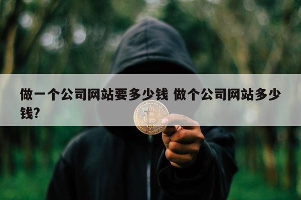 做一个公司网站要多少钱 做个公司网站多少钱?