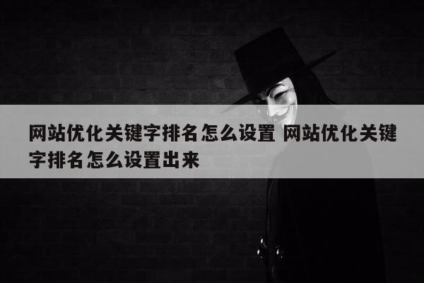 网站优化关键字排名怎么设置 网站优化关键字排名怎么设置出来