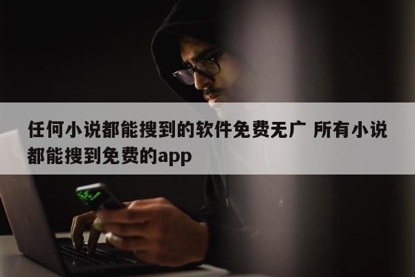 任何小说都能搜到的软件免费无广 所有小说都能搜到免费的app