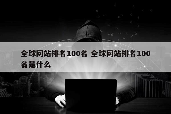 全球网站排名100名 全球网站排名100名是什么