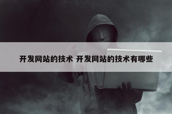 开发网站的技术 开发网站的技术有哪些