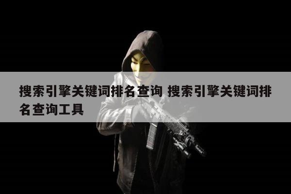 搜索引擎关键词排名查询 搜索引擎关键词排名查询工具