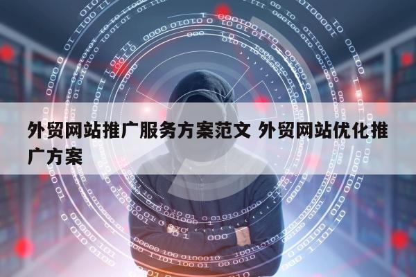 外贸网站推广服务方案范文 外贸网站优化推广方案