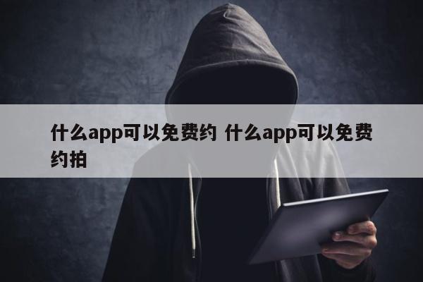 什么app可以免费约 什么app可以免费约拍