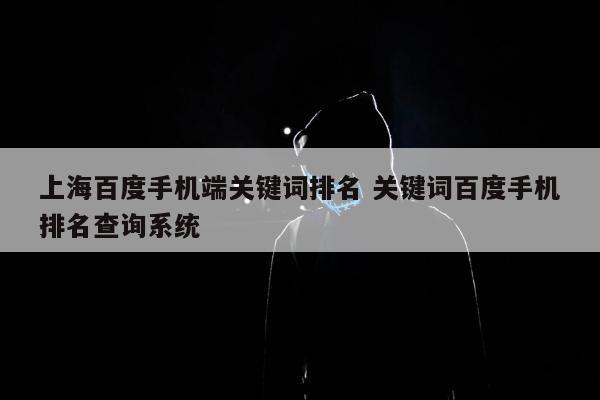 上海百度手机端关键词排名 关键词百度手机排名查询系统