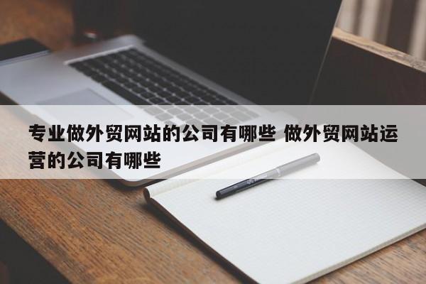 专业做外贸网站的公司有哪些 做外贸网站运营的公司有哪些