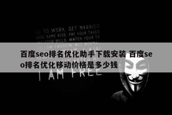 百度seo排名优化助手下载安装 百度seo排名优化移动价格是多少钱