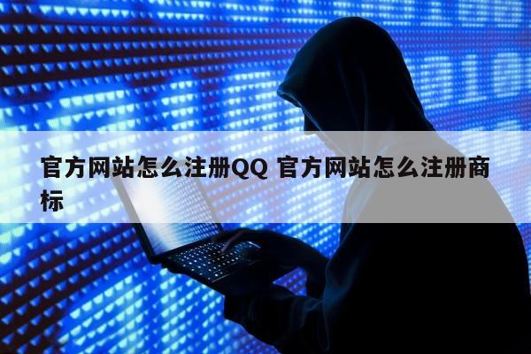 官方网站怎么注册QQ 官方网站怎么注册商标