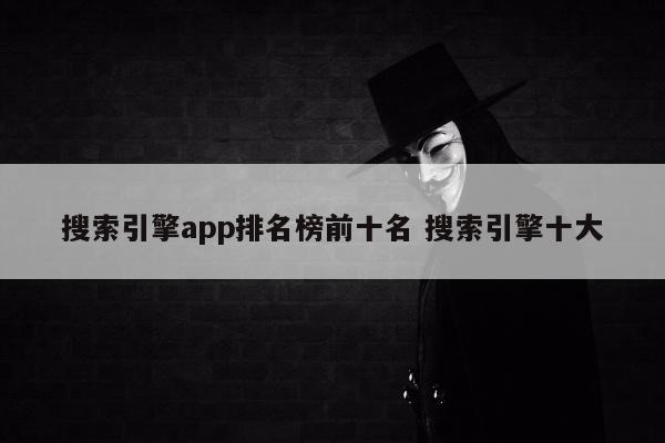 搜索引擎app排名榜前十名 搜索引擎十大