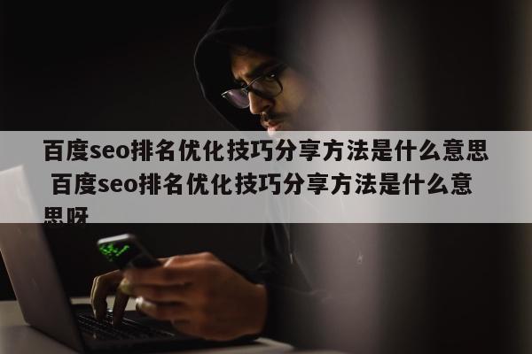 百度seo排名优化技巧分享方法是什么意思 百度seo排名优化技巧分享方法是什么意思呀