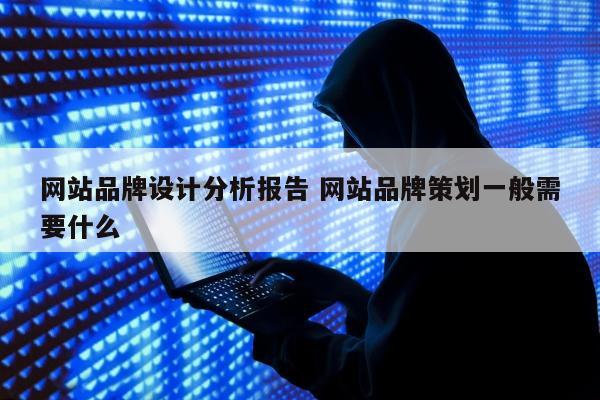 网站品牌设计分析报告 网站品牌策划一般需要什么