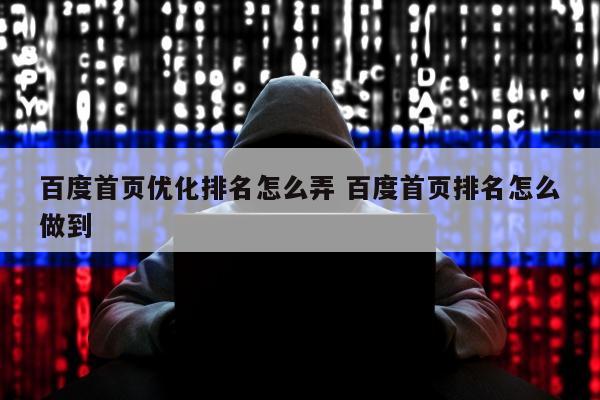 百度首页优化排名怎么弄 百度首页排名怎么做到