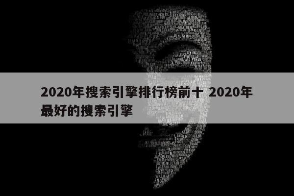 2020年搜索引擎排行榜前十 2020年最好的搜索引擎