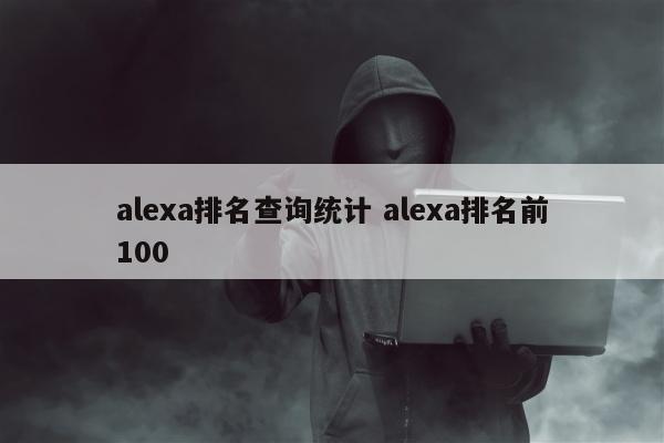 alexa排名查询统计 alexa排名前100