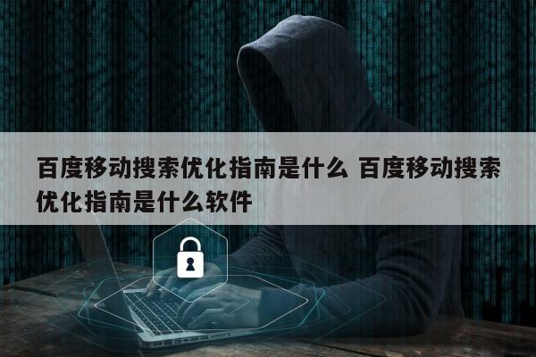 百度移动搜索优化指南是什么 百度移动搜索优化指南是什么软件