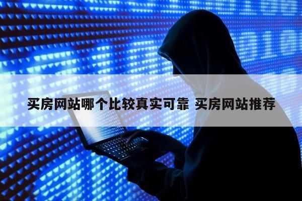 买房网站哪个比较真实可靠 买房网站推荐