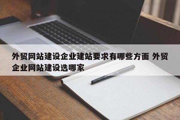 外贸网站建设企业建站要求有哪些方面 外贸企业网站建设选哪家