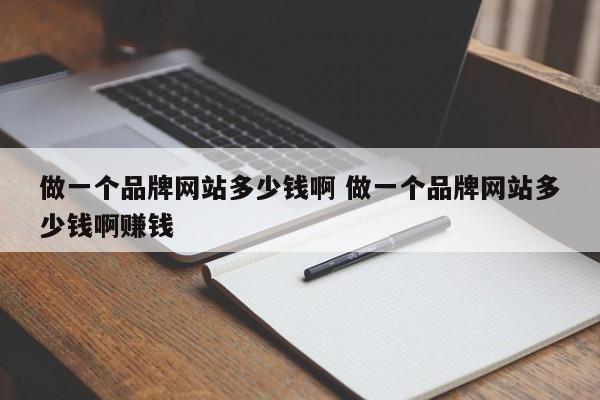 做一个品牌网站多少钱啊 做一个品牌网站多少钱啊赚钱