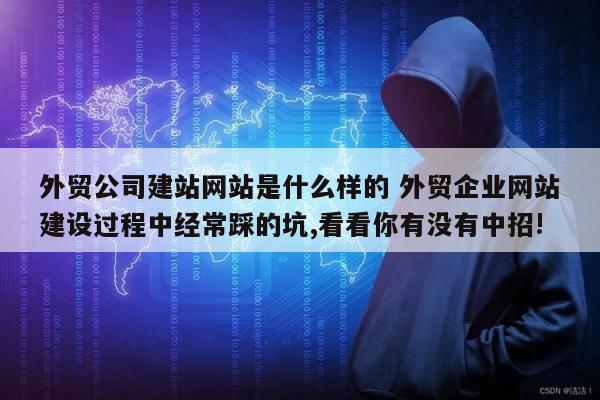 外贸公司建站网站是什么样的 外贸企业网站建设过程中经常踩的坑,看看你有没有中招!