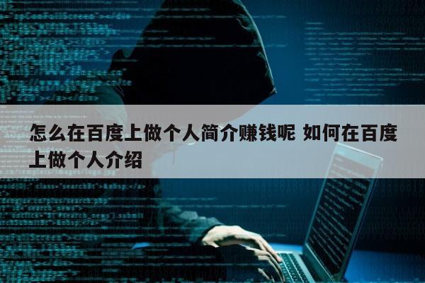 怎么在百度上做个人简介赚钱呢 如何在百度上做个人介绍