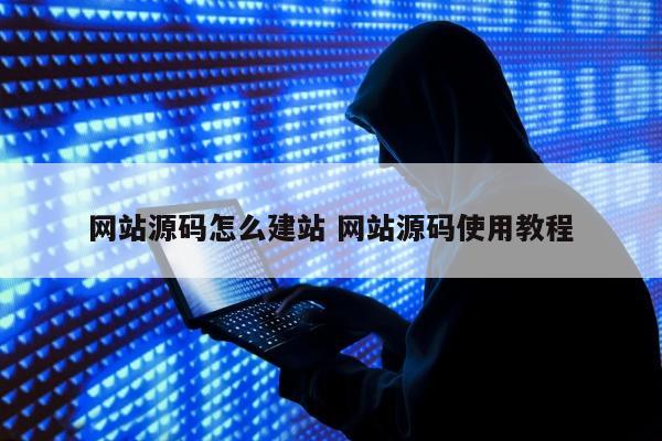 网站源码怎么建站 网站源码使用教程