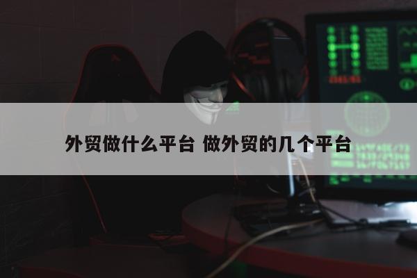 外贸做什么平台 做外贸的几个平台