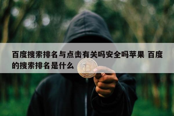 百度搜索排名与点击有关吗安全吗苹果 百度的搜索排名是什么