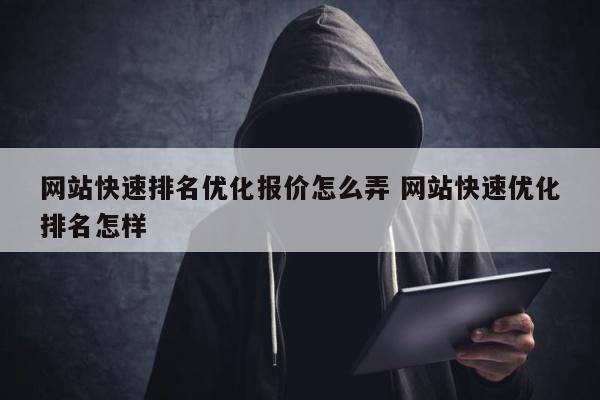 网站快速排名优化报价怎么弄 网站快速优化排名怎样