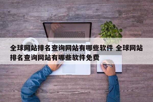 全球网站排名查询网站有哪些软件 全球网站排名查询网站有哪些软件免费