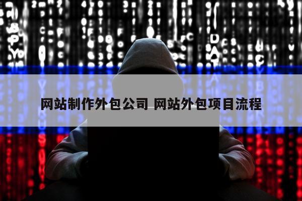 网站制作外包公司 网站外包项目流程