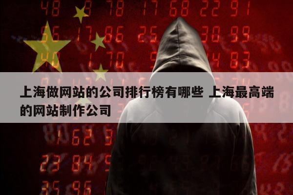 上海做网站的公司排行榜有哪些 上海最高端的网站制作公司