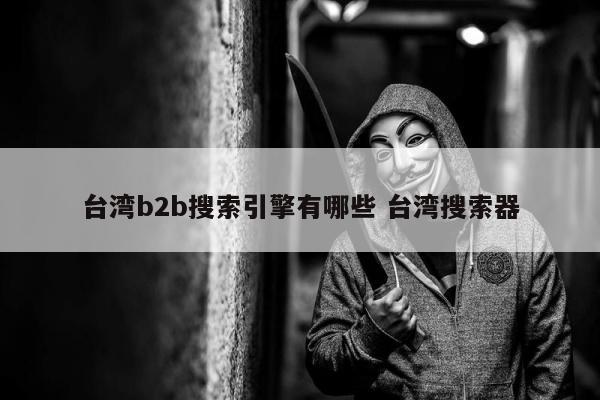 台湾b2b搜索引擎有哪些 台湾搜索器