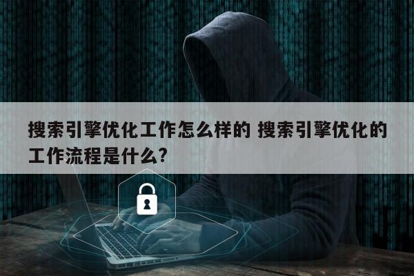 搜索引擎优化工作怎么样的 搜索引擎优化的工作流程是什么?