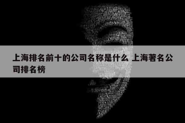 上海排名前十的公司名称是什么 上海著名公司排名榜