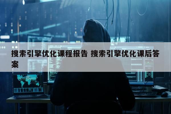 搜索引擎优化课程报告 搜索引擎优化课后答案