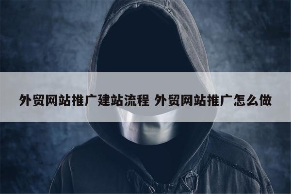 外贸网站推广建站流程 外贸网站推广怎么做