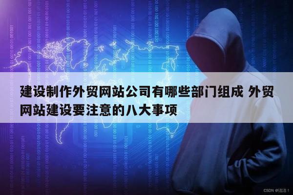 建设制作外贸网站公司有哪些部门组成 外贸网站建设要注意的八大事项