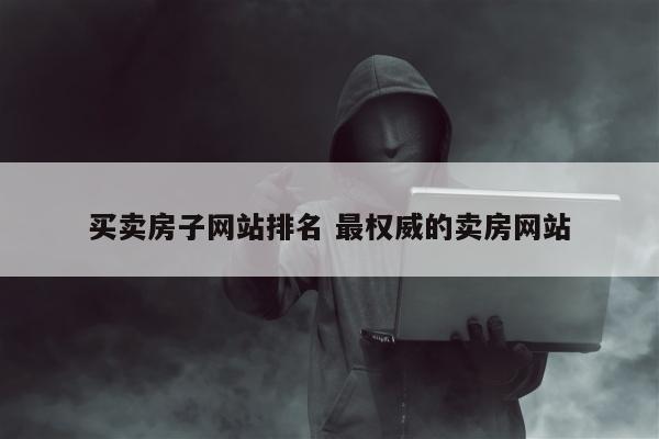 买卖房子网站排名 最权威的卖房网站