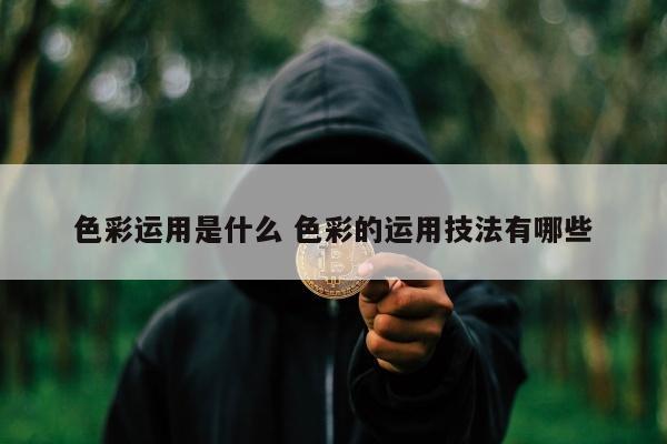 色彩运用是什么 色彩的运用技法有哪些