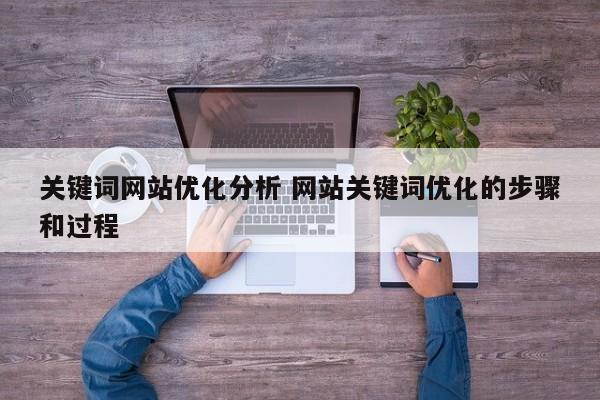 关键词网站优化分析 网站关键词优化的步骤和过程