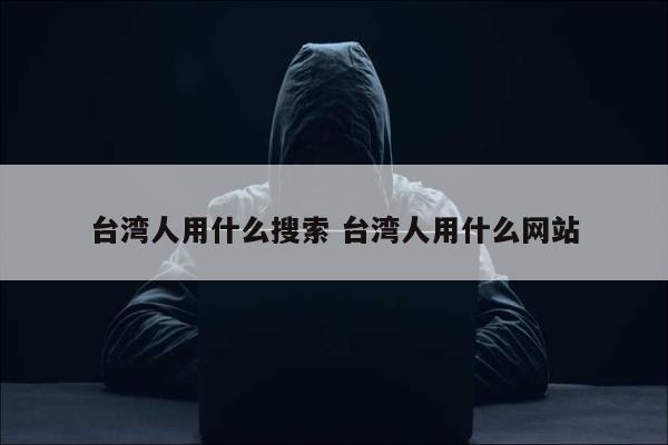 台湾人用什么搜索 台湾人用什么网站