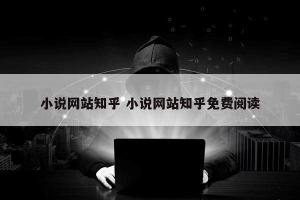 小说网站知乎 小说网站知乎免费阅读