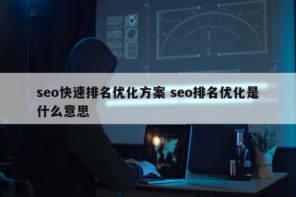 seo快速排名优化方案 seo排名优化是什么意思