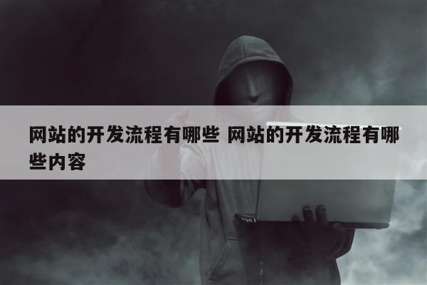 网站的开发流程有哪些 网站的开发流程有哪些内容