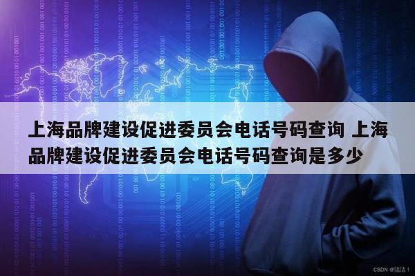 上海品牌建设促进委员会电话号码查询 上海品牌建设促进委员会电话号码查询是多少