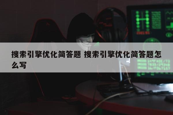 搜索引擎优化简答题 搜索引擎优化简答题怎么写