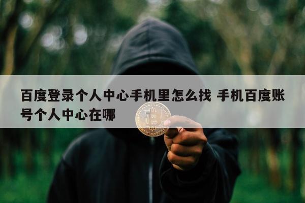 百度登录个人中心手机里怎么找 手机百度账号个人中心在哪