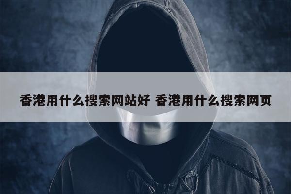 香港用什么搜索网站好 香港用什么搜索网页