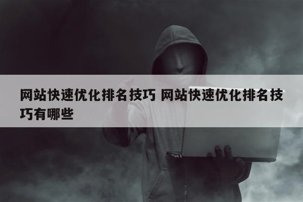 网站快速优化排名技巧 网站快速优化排名技巧有哪些