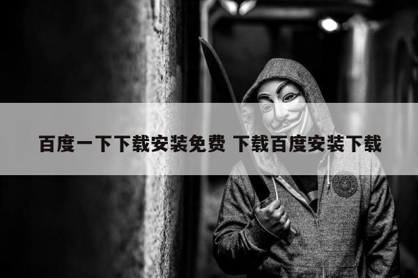 百度一下下载安装免费 下载百度安装下载